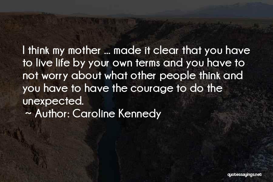 Caroline Kennedy Quotes: I Think My Mother ... Made It Clear That You Have To Live Life By Your Own Terms And You