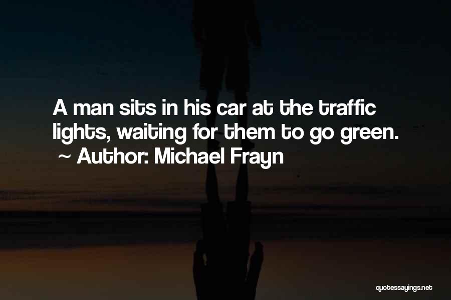 Michael Frayn Quotes: A Man Sits In His Car At The Traffic Lights, Waiting For Them To Go Green.