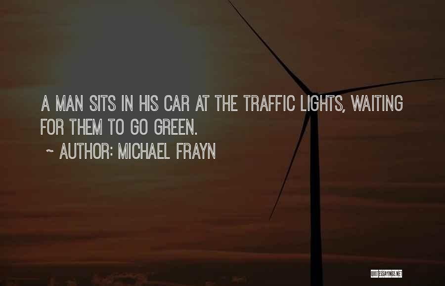 Michael Frayn Quotes: A Man Sits In His Car At The Traffic Lights, Waiting For Them To Go Green.