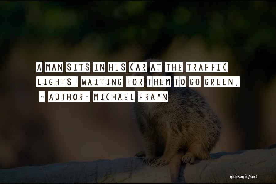 Michael Frayn Quotes: A Man Sits In His Car At The Traffic Lights, Waiting For Them To Go Green.