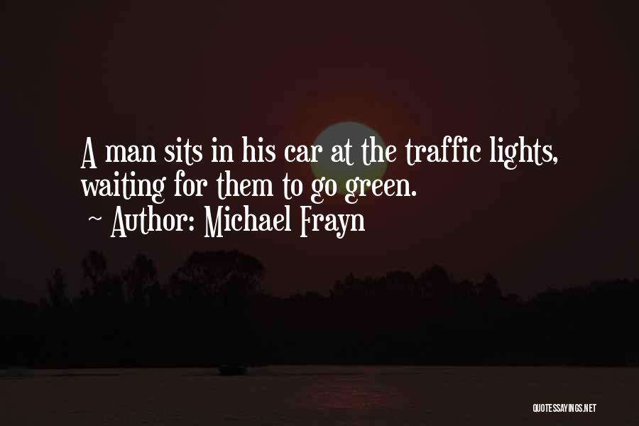 Michael Frayn Quotes: A Man Sits In His Car At The Traffic Lights, Waiting For Them To Go Green.