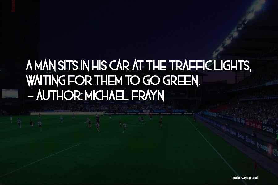 Michael Frayn Quotes: A Man Sits In His Car At The Traffic Lights, Waiting For Them To Go Green.