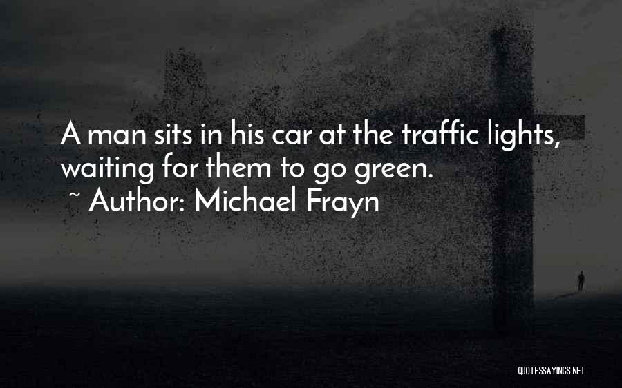Michael Frayn Quotes: A Man Sits In His Car At The Traffic Lights, Waiting For Them To Go Green.