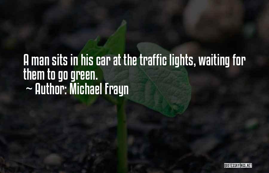 Michael Frayn Quotes: A Man Sits In His Car At The Traffic Lights, Waiting For Them To Go Green.