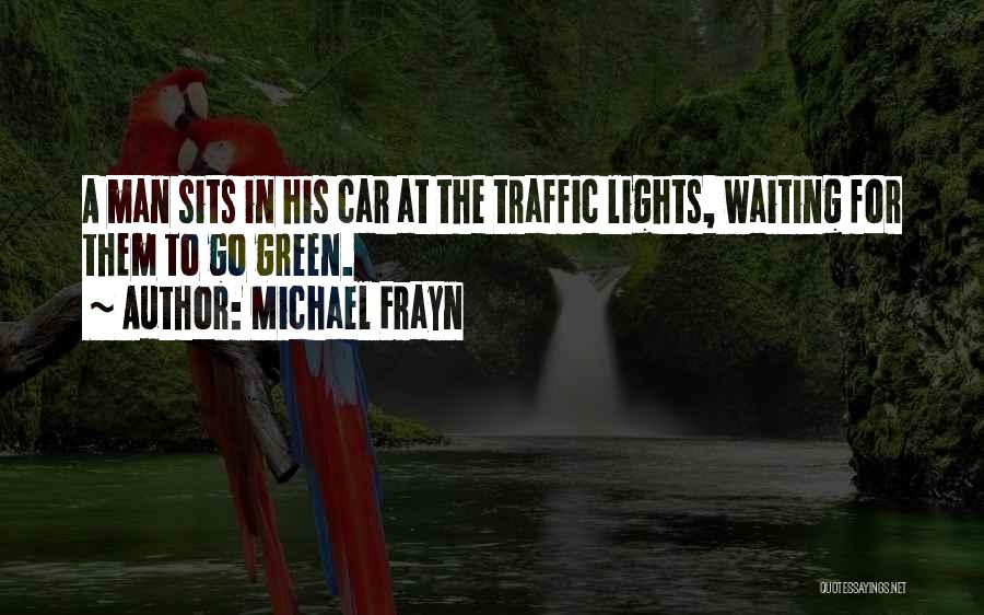Michael Frayn Quotes: A Man Sits In His Car At The Traffic Lights, Waiting For Them To Go Green.