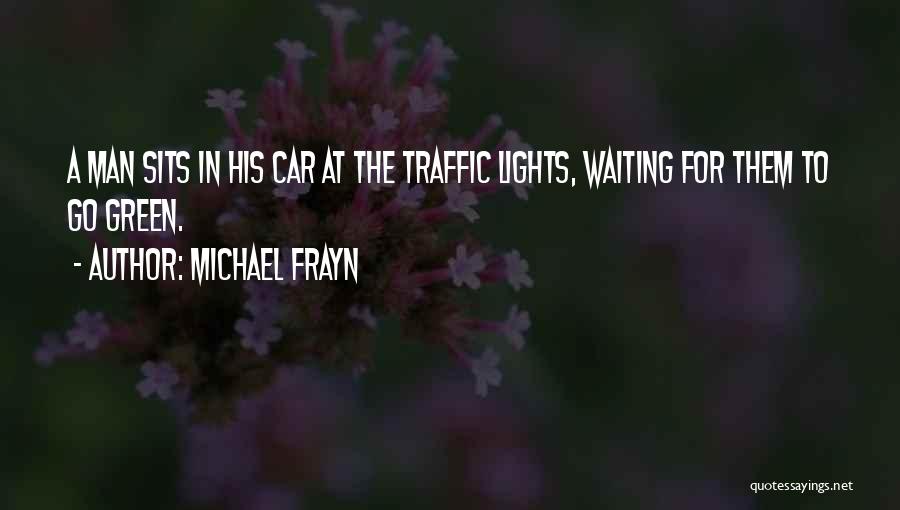 Michael Frayn Quotes: A Man Sits In His Car At The Traffic Lights, Waiting For Them To Go Green.