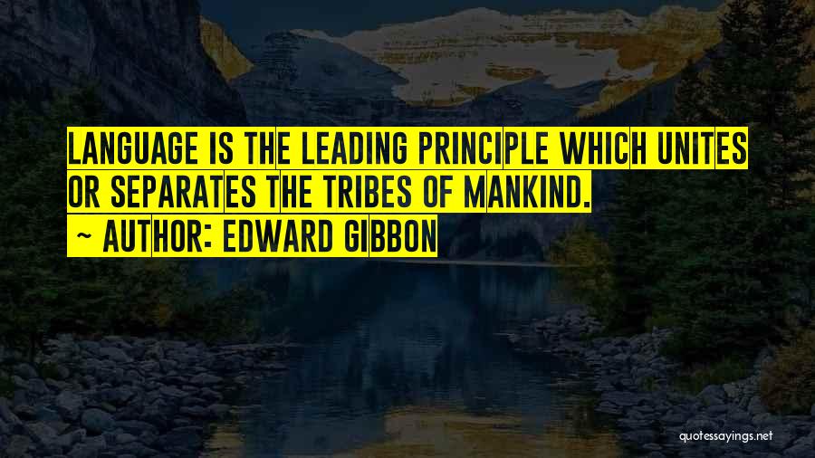 Edward Gibbon Quotes: Language Is The Leading Principle Which Unites Or Separates The Tribes Of Mankind.