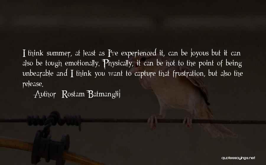 Rostam Batmanglij Quotes: I Think Summer, At Least As I've Experienced It, Can Be Joyous But It Can Also Be Tough Emotionally. Physically,