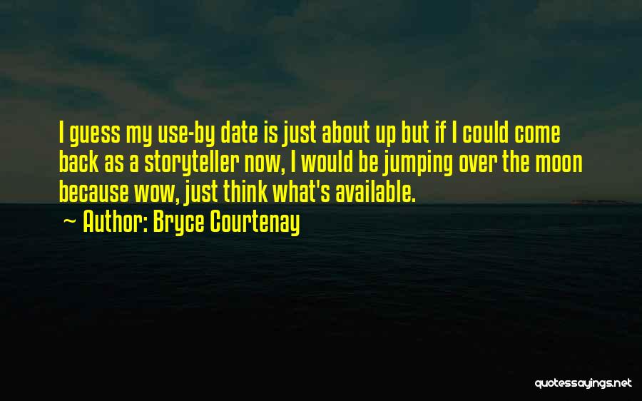 Bryce Courtenay Quotes: I Guess My Use-by Date Is Just About Up But If I Could Come Back As A Storyteller Now, I