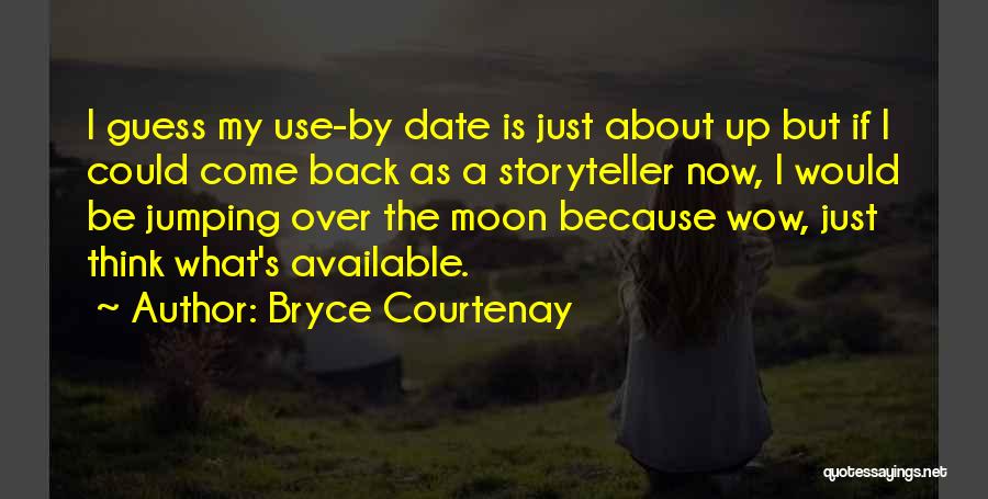 Bryce Courtenay Quotes: I Guess My Use-by Date Is Just About Up But If I Could Come Back As A Storyteller Now, I