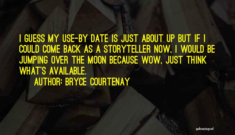 Bryce Courtenay Quotes: I Guess My Use-by Date Is Just About Up But If I Could Come Back As A Storyteller Now, I