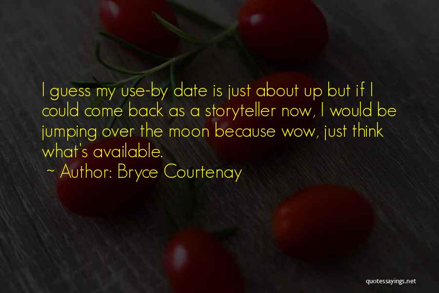 Bryce Courtenay Quotes: I Guess My Use-by Date Is Just About Up But If I Could Come Back As A Storyteller Now, I