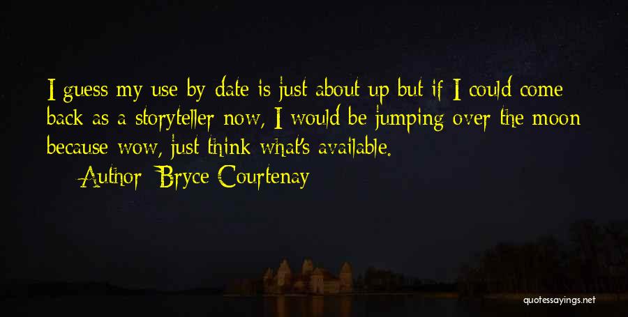 Bryce Courtenay Quotes: I Guess My Use-by Date Is Just About Up But If I Could Come Back As A Storyteller Now, I