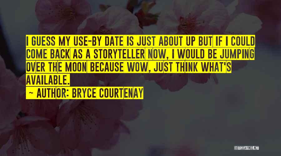 Bryce Courtenay Quotes: I Guess My Use-by Date Is Just About Up But If I Could Come Back As A Storyteller Now, I