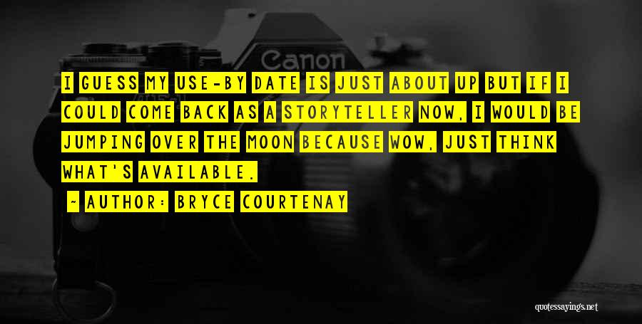 Bryce Courtenay Quotes: I Guess My Use-by Date Is Just About Up But If I Could Come Back As A Storyteller Now, I
