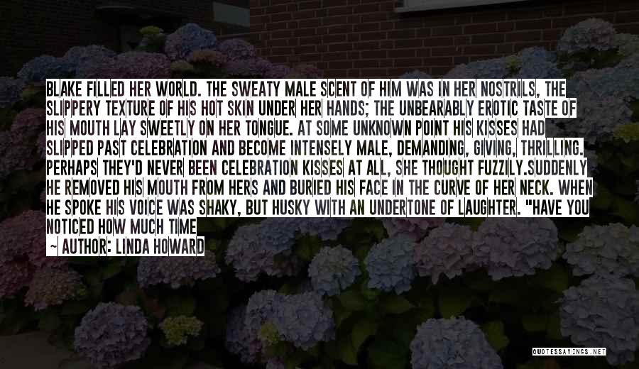 Linda Howard Quotes: Blake Filled Her World. The Sweaty Male Scent Of Him Was In Her Nostrils, The Slippery Texture Of His Hot