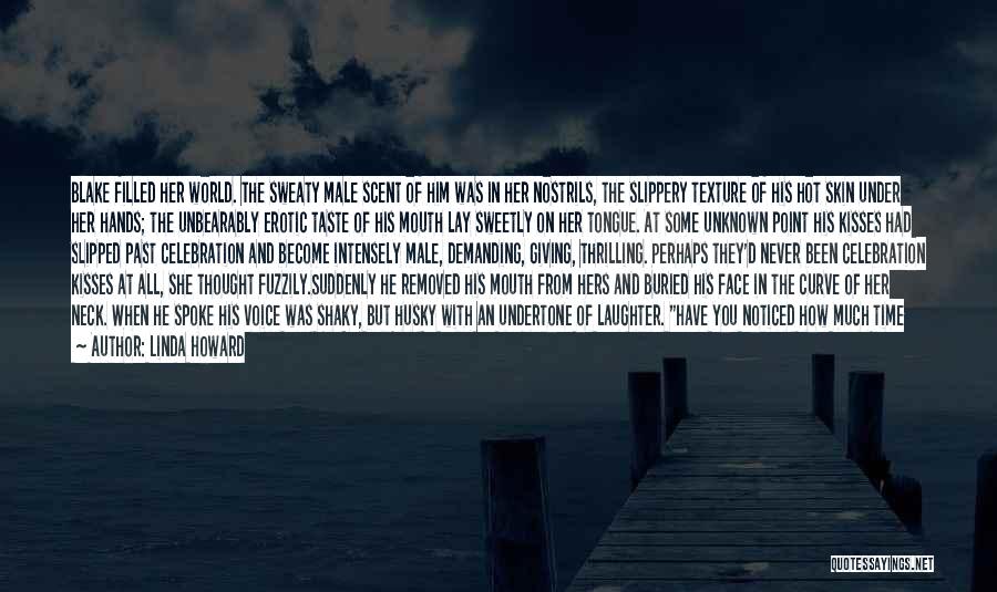 Linda Howard Quotes: Blake Filled Her World. The Sweaty Male Scent Of Him Was In Her Nostrils, The Slippery Texture Of His Hot