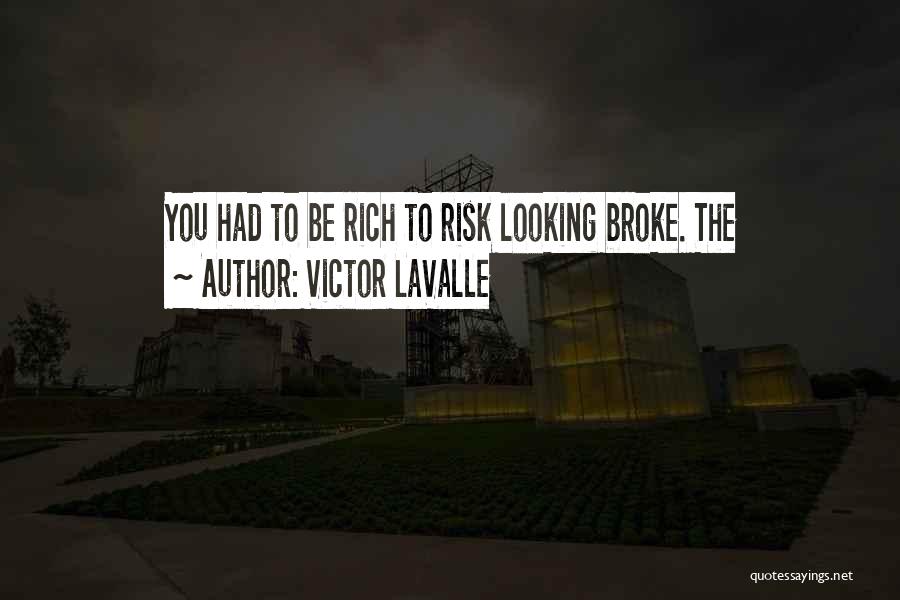 Victor LaValle Quotes: You Had To Be Rich To Risk Looking Broke. The