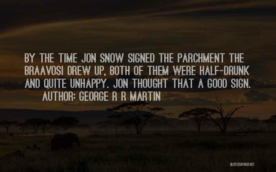 George R R Martin Quotes: By The Time Jon Snow Signed The Parchment The Braavosi Drew Up, Both Of Them Were Half-drunk And Quite Unhappy.