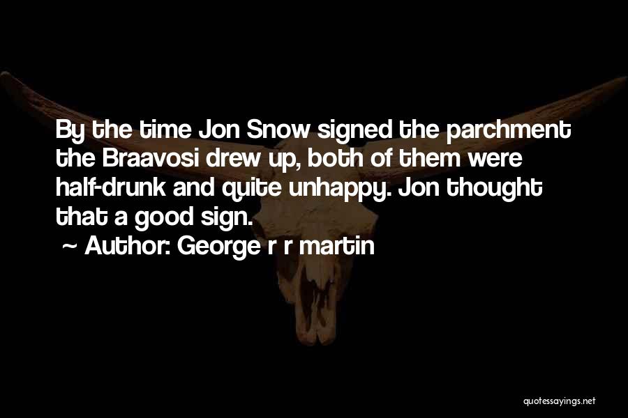 George R R Martin Quotes: By The Time Jon Snow Signed The Parchment The Braavosi Drew Up, Both Of Them Were Half-drunk And Quite Unhappy.