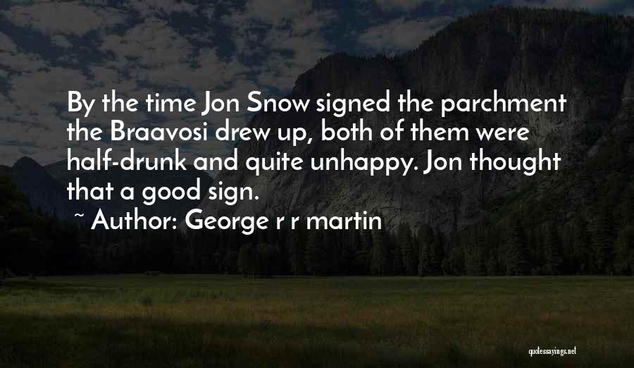 George R R Martin Quotes: By The Time Jon Snow Signed The Parchment The Braavosi Drew Up, Both Of Them Were Half-drunk And Quite Unhappy.