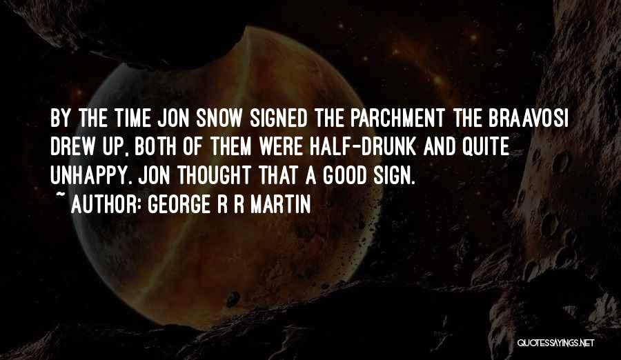 George R R Martin Quotes: By The Time Jon Snow Signed The Parchment The Braavosi Drew Up, Both Of Them Were Half-drunk And Quite Unhappy.