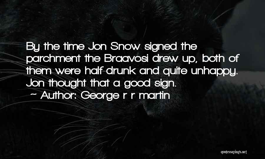 George R R Martin Quotes: By The Time Jon Snow Signed The Parchment The Braavosi Drew Up, Both Of Them Were Half-drunk And Quite Unhappy.