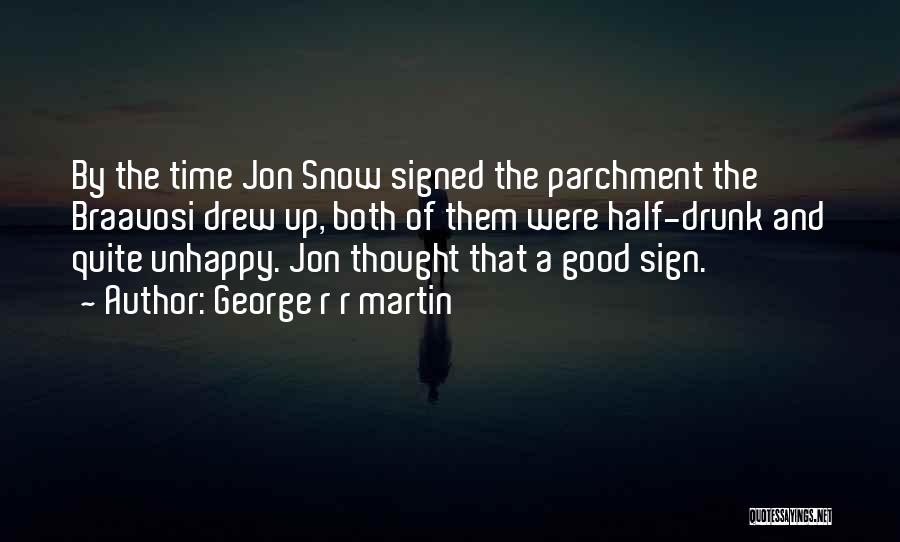 George R R Martin Quotes: By The Time Jon Snow Signed The Parchment The Braavosi Drew Up, Both Of Them Were Half-drunk And Quite Unhappy.