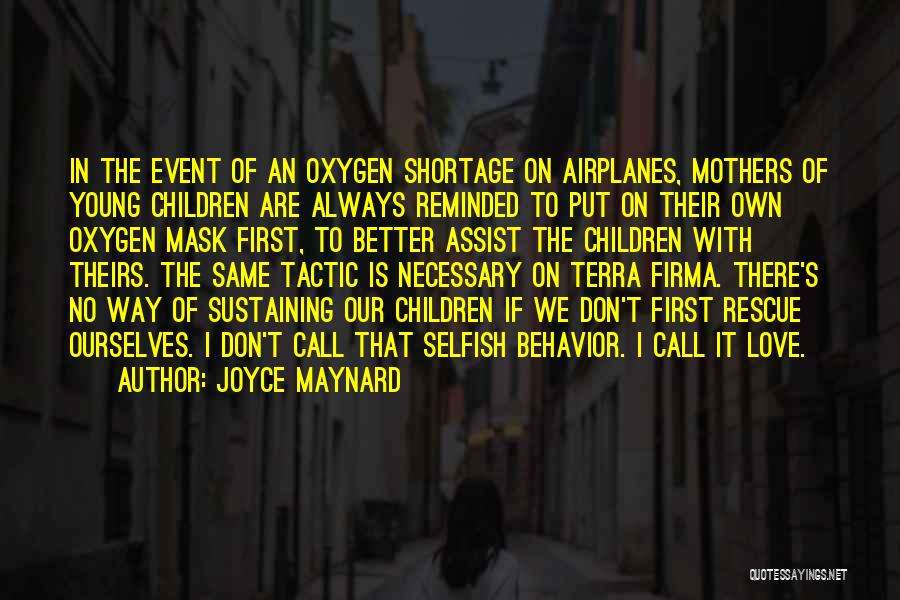 Joyce Maynard Quotes: In The Event Of An Oxygen Shortage On Airplanes, Mothers Of Young Children Are Always Reminded To Put On Their