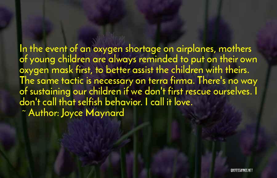 Joyce Maynard Quotes: In The Event Of An Oxygen Shortage On Airplanes, Mothers Of Young Children Are Always Reminded To Put On Their