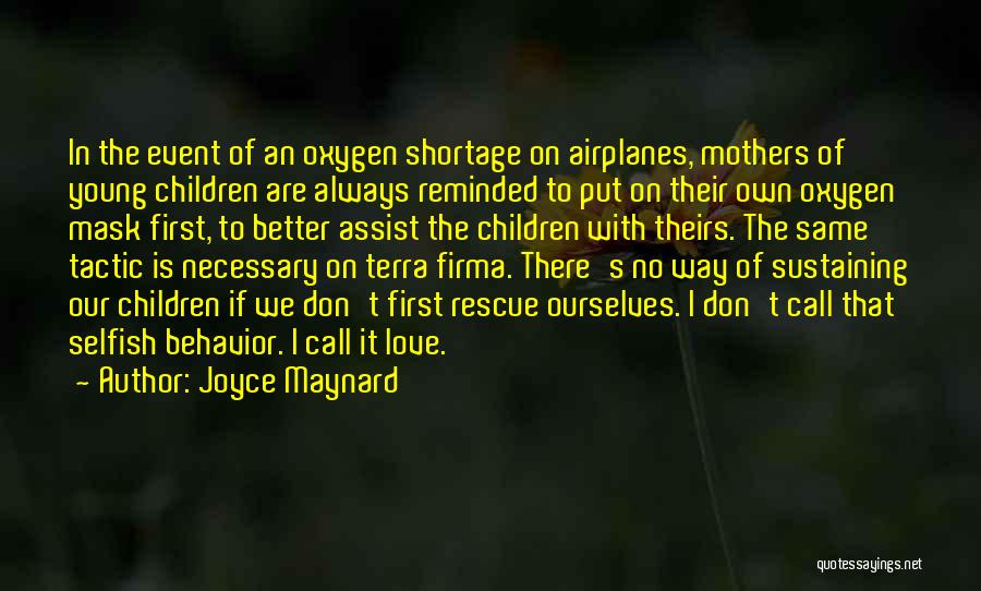 Joyce Maynard Quotes: In The Event Of An Oxygen Shortage On Airplanes, Mothers Of Young Children Are Always Reminded To Put On Their