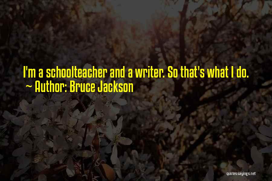 Bruce Jackson Quotes: I'm A Schoolteacher And A Writer. So That's What I Do.