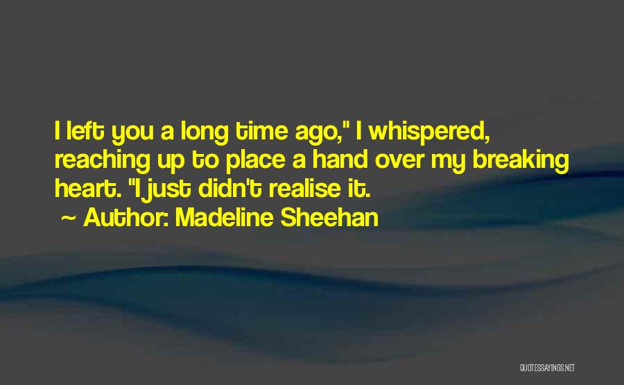Madeline Sheehan Quotes: I Left You A Long Time Ago, I Whispered, Reaching Up To Place A Hand Over My Breaking Heart. I