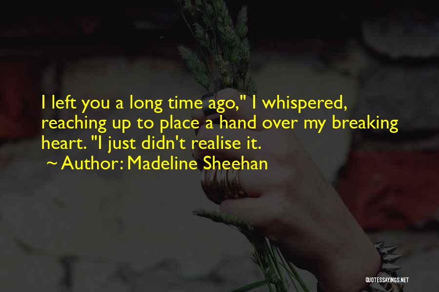 Madeline Sheehan Quotes: I Left You A Long Time Ago, I Whispered, Reaching Up To Place A Hand Over My Breaking Heart. I