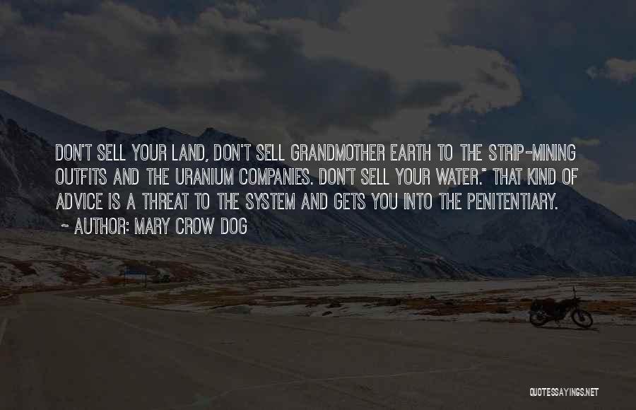 Mary Crow Dog Quotes: Don't Sell Your Land, Don't Sell Grandmother Earth To The Strip-mining Outfits And The Uranium Companies. Don't Sell Your Water.