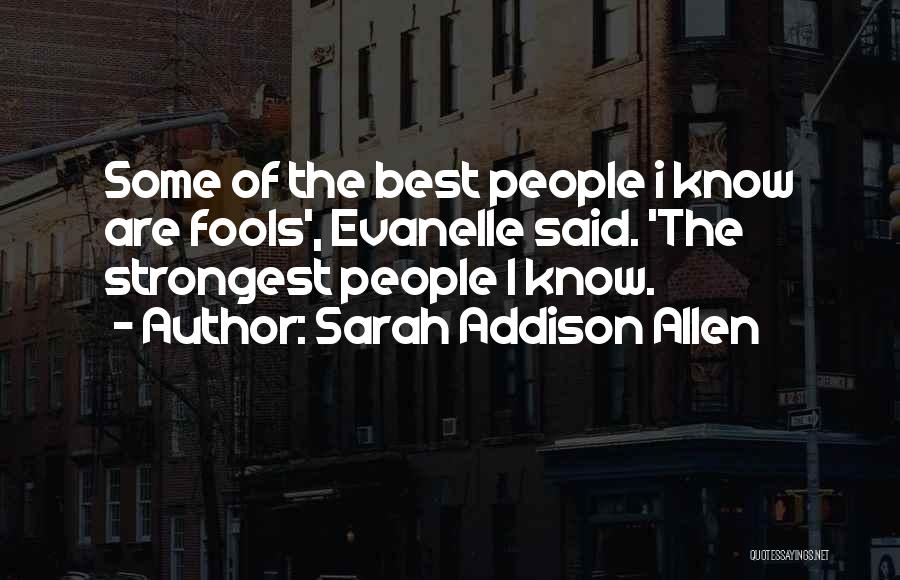 Sarah Addison Allen Quotes: Some Of The Best People I Know Are Fools', Evanelle Said. 'the Strongest People I Know.