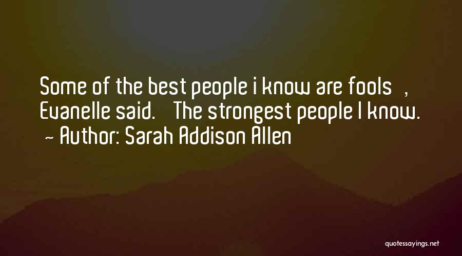 Sarah Addison Allen Quotes: Some Of The Best People I Know Are Fools', Evanelle Said. 'the Strongest People I Know.