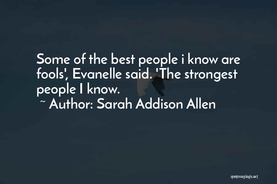 Sarah Addison Allen Quotes: Some Of The Best People I Know Are Fools', Evanelle Said. 'the Strongest People I Know.