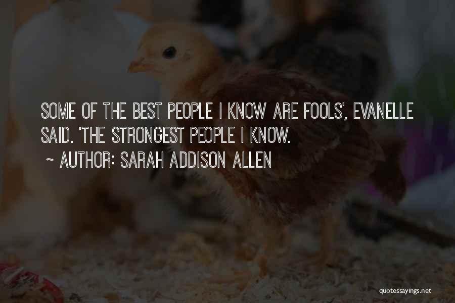 Sarah Addison Allen Quotes: Some Of The Best People I Know Are Fools', Evanelle Said. 'the Strongest People I Know.