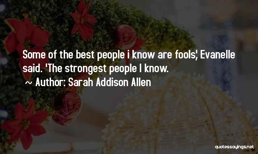 Sarah Addison Allen Quotes: Some Of The Best People I Know Are Fools', Evanelle Said. 'the Strongest People I Know.