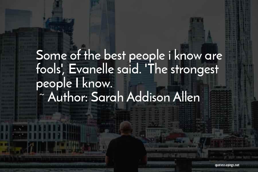 Sarah Addison Allen Quotes: Some Of The Best People I Know Are Fools', Evanelle Said. 'the Strongest People I Know.