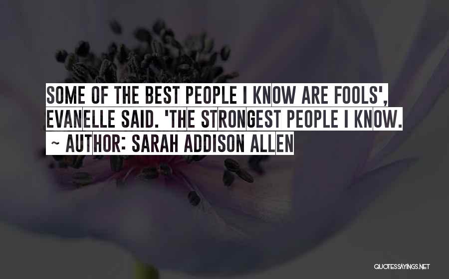 Sarah Addison Allen Quotes: Some Of The Best People I Know Are Fools', Evanelle Said. 'the Strongest People I Know.