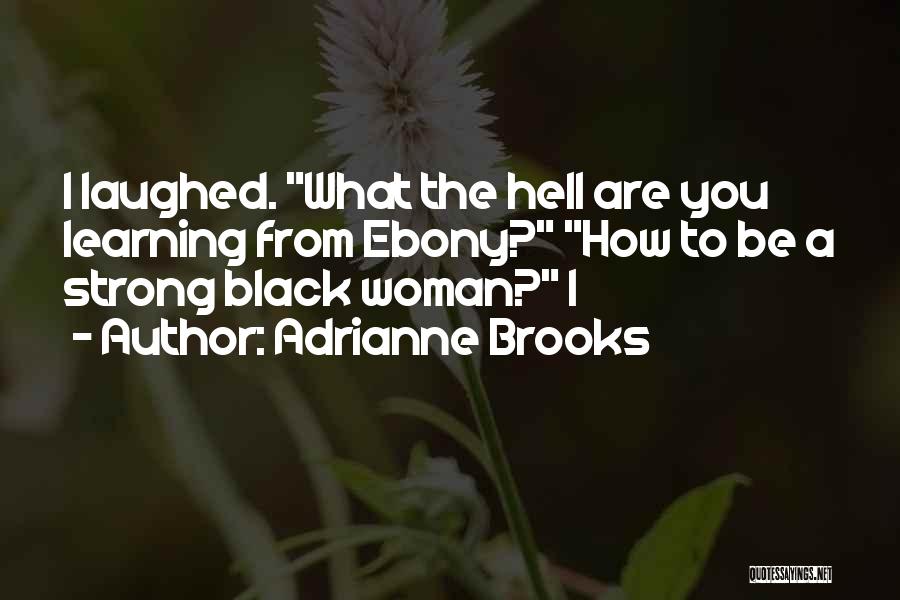 Adrianne Brooks Quotes: I Laughed. What The Hell Are You Learning From Ebony? How To Be A Strong Black Woman? I