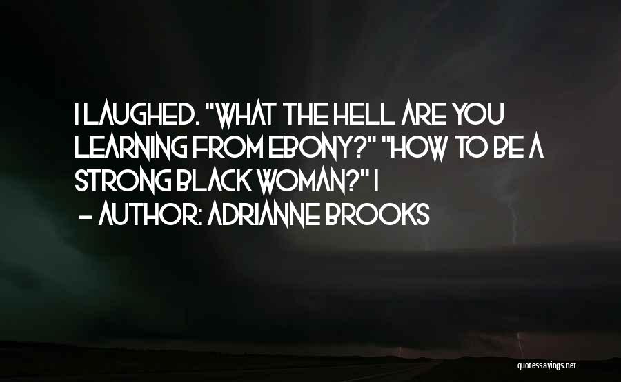 Adrianne Brooks Quotes: I Laughed. What The Hell Are You Learning From Ebony? How To Be A Strong Black Woman? I