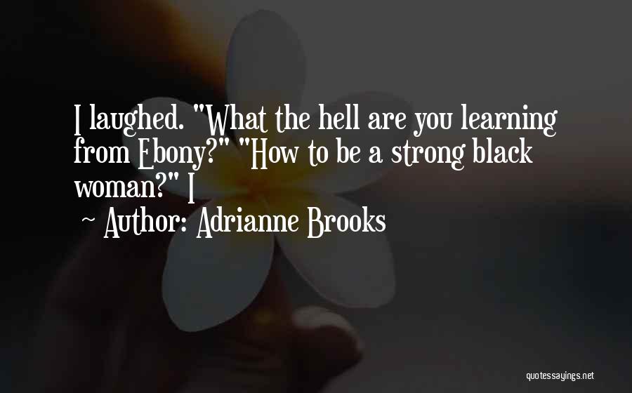 Adrianne Brooks Quotes: I Laughed. What The Hell Are You Learning From Ebony? How To Be A Strong Black Woman? I