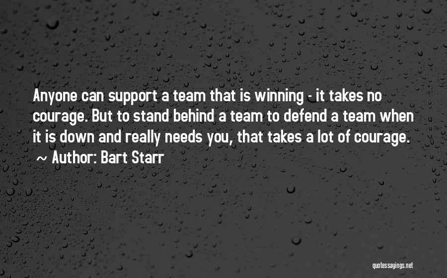 Bart Starr Quotes: Anyone Can Support A Team That Is Winning - It Takes No Courage. But To Stand Behind A Team To