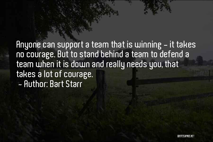 Bart Starr Quotes: Anyone Can Support A Team That Is Winning - It Takes No Courage. But To Stand Behind A Team To