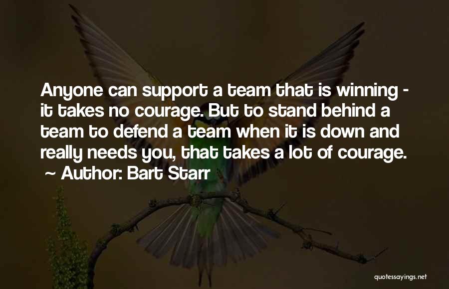 Bart Starr Quotes: Anyone Can Support A Team That Is Winning - It Takes No Courage. But To Stand Behind A Team To