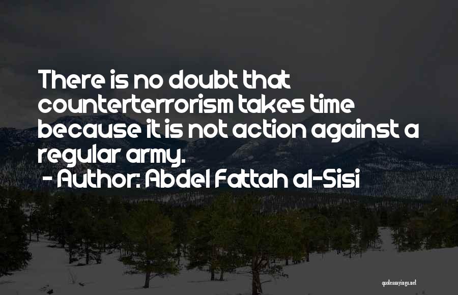 Abdel Fattah Al-Sisi Quotes: There Is No Doubt That Counterterrorism Takes Time Because It Is Not Action Against A Regular Army.