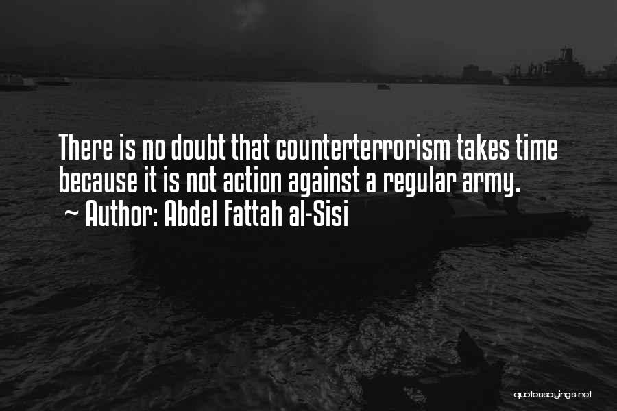 Abdel Fattah Al-Sisi Quotes: There Is No Doubt That Counterterrorism Takes Time Because It Is Not Action Against A Regular Army.